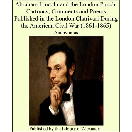 Abraham Lincoln and the London Punch: Cartoons, Comments and Poems Published in the London Charivari During the American Civil War (1861-1865) - (The Best Of Punch Cartoons)