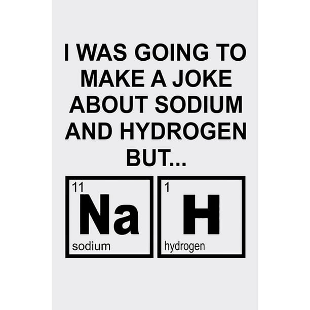 I Was Going To Make A Joke About Sodium And Hydrogen By Nah : Funny Science and Science Humor Chemistry. Great Gift for Teachers Professors and Students (Paperback) I Was Going To Make A Joke About Sodium And Hydrogen By Nah : Funny Science and Science Humor Chemistry. Great Gift for Teachers Professors and Students (Paperback)