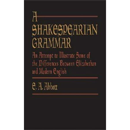 A Shakespearian Grammar : An Attempt to Illustrate Some of the Differences Between Elizabethan and Modern