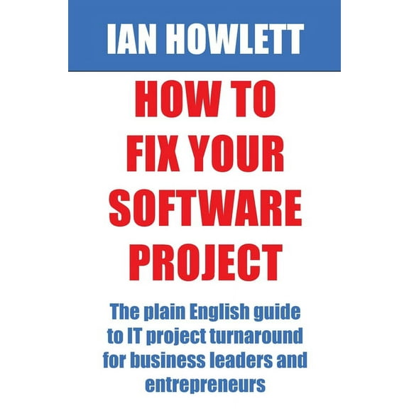 How To Fix Your Software Project : The plain English guide to IT project turnaround for business leaders and entrepreneurs (Paperback)