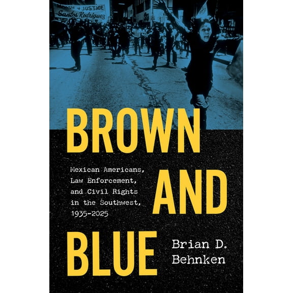 Brown and Blue: Mexican Americans, Law Enforcement, and Civil Rights in the Southwest, 1935-2025, (Paperback)