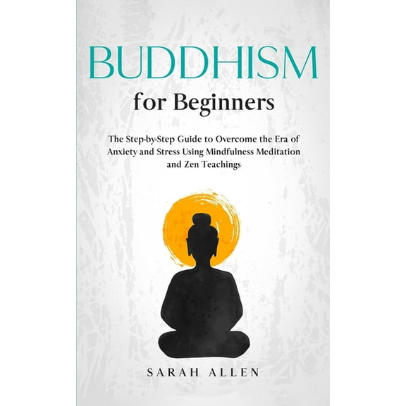 Buddhism for Beginners: The Step-by-Step Guide to Overcome the Era of Anxiety and Stress Using Mindfulness Meditation and Zen Teachings (Paperback)