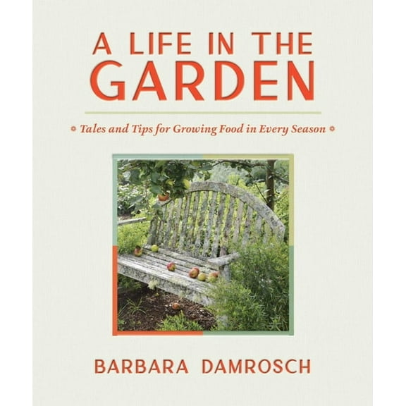 A Life in the Garden: Tales and Tips for Growing Food in Every Season, (Hardcover)