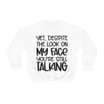 thumbnail image 2 of Yet Despite the Look on My Face You're Still Talking, Funny Sweatshirt, Humor Sweatshirt, Sarcasm, Sarcastic, Men's, Women's, Unisex, 2 of 9