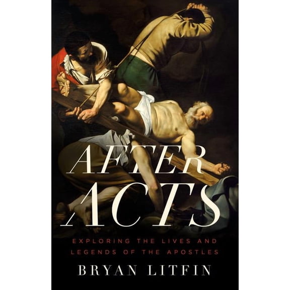 After Acts: Exploring the Lives and Legends of the Apostles, (Paperback)