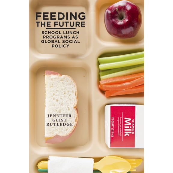 Feeding the Future: School Lunch Programs as Global Social Policy, (Paperback)