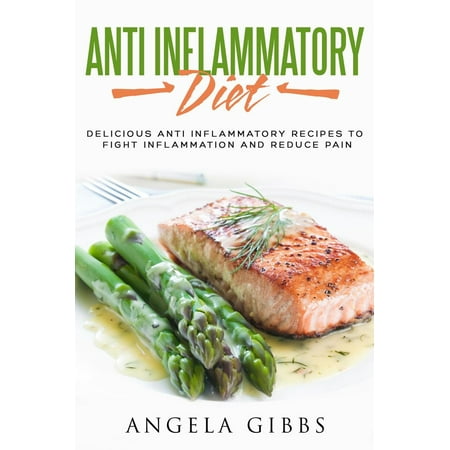 Anti Inflammatory Diet: Delicious Anti Inflammatory Recipes to Fight Inflammation and Reduce Pain -