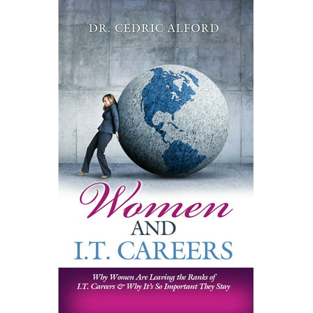 Women and I.T. Careers: Why Women Are Leaving the Ranks of I.T. Careers and Why It's So Important They Stay -
