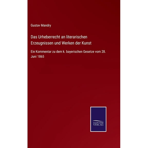 Das Urheberrecht an literarischen Erzeugnissen und Werken der Kunst : Ein Kommentar zu dem k. bayerischen Gesetze vom 28. Juni 1865 (Hardcover)