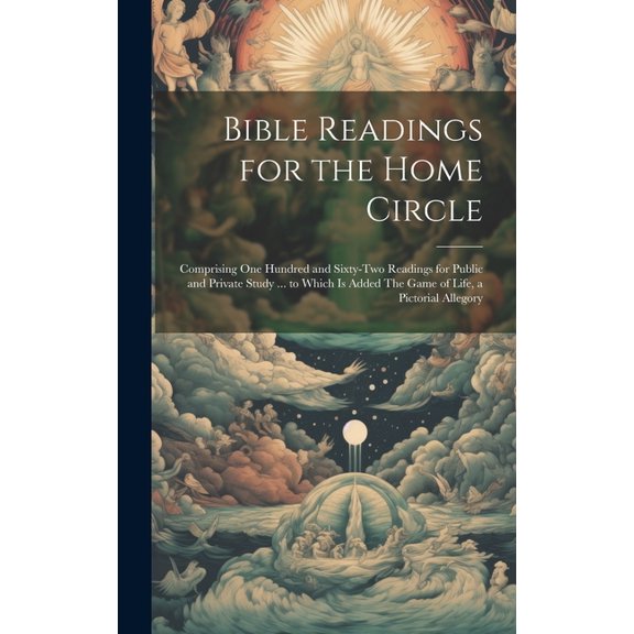 Bible Readings for the Home Circle: Comprising one Hundred and Sixty-two Readings for Public and Private Study ... to Which is Added The Game of Life, a Pictorial Allegory (Hardcover)