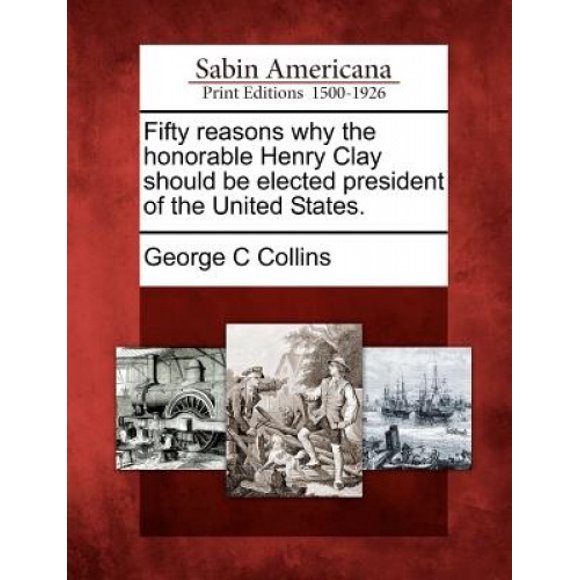 Fifty Reasons Why the Honorable Henry Clay Should Be Elected President of the United States.