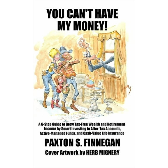 You Can't Have My Money!: A 6-Step Guide to Grow Tax-Free Wealth and Retirement Income by Smart Investing in After-Tax A, (Hardcover)