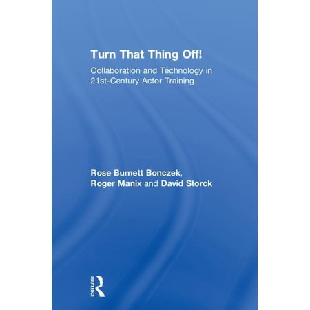 Turn That Thing Off!: Collaboration and Technology in 21st-Century Actor Training (Hardcover)