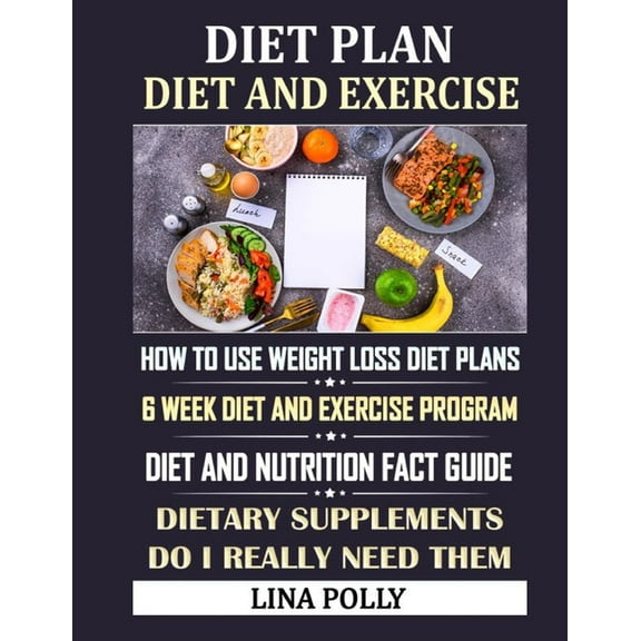 Diet Plan & Diet And Exercise : How To Use Weight Loss Diet Plans: 6 Week Diet And Exercise Program: Diet And Nutrition Fact Guide: Dietary Supplements - Do I Really Need Them (Paperback)