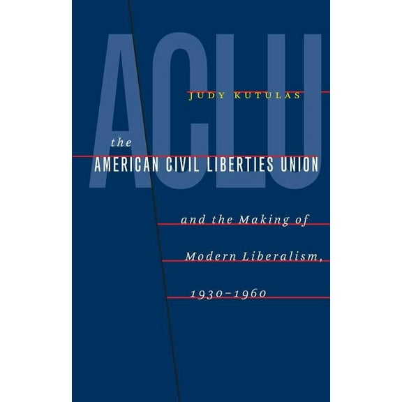 The American Civil Liberties Union and the Making of Modern Liberalism, 1930-1960, (Paperback)