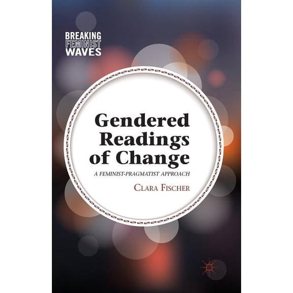 Breaking Feminist Waves Gendered Readings of Change: A Feminist-Pragmatist Approach, (Paperback)