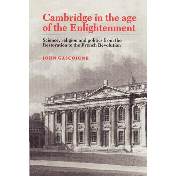 Cambridge in the Age of the Enlightenment: Science, Religion and Politics from the Restoration to the French Revolution, (Paperback)
