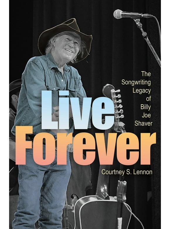 John and Robin Dickson Series in Texas Music, sponsored by the Center for Texas Music History, Texas State University: Live Forever : The Songwriting Legacy of Billy Joe Shaver (Hardcover)
