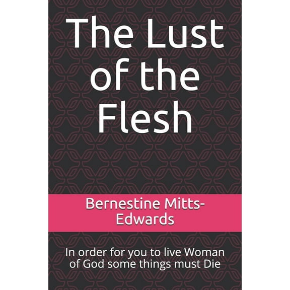 The Lust of the Flesh: In order for you to live Woman of God some things must Die, (Paperback)