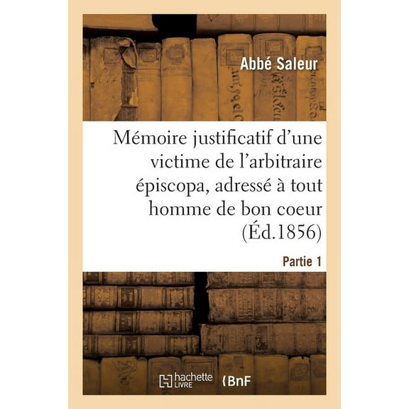 Mémoire Justificatif d'Une Victime de l'Arbitraire Épiscopa : Adressé À Tout Homme de Bon Coeur Et de Bon Sens (Paperback)