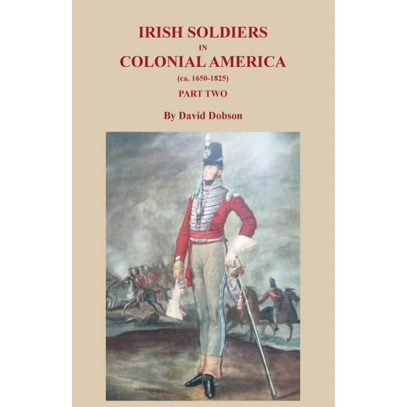 Irish Soldiers in Colonial America (ca. 1650-1825), Part Two, (Paperback)
