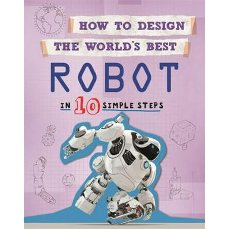 How to Design the World's Best: Robot : In 10 Simple (The Best Robot Ever Made)