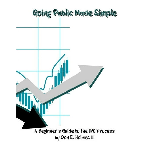 Going Public Made Simple: A Beginner's Guide to the IPO Process, (Paperback)