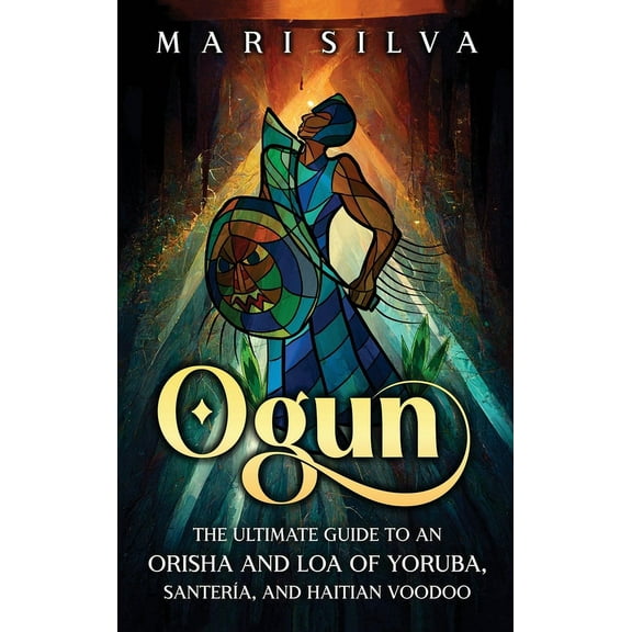 Ogun: The Ultimate Guide to an Orisha and Loa of Yoruba, SanterÃ­a, and Haitian Voodoo, (Hardcover)