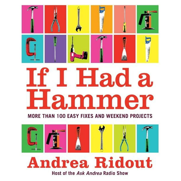 If I Had a Hammer More Than 100 Easy Fixes and Weekend Projects
