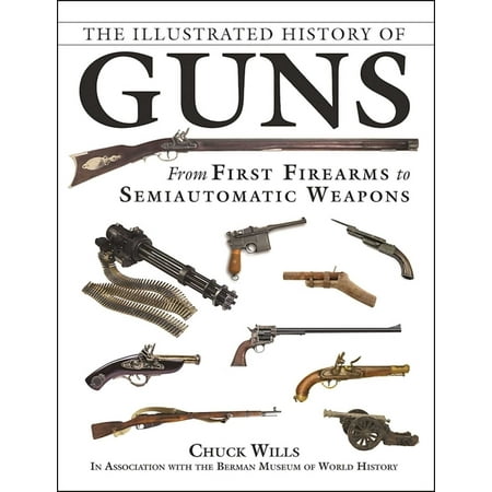 The Illustrated History of Guns : From First Firearms to Semiautomatic