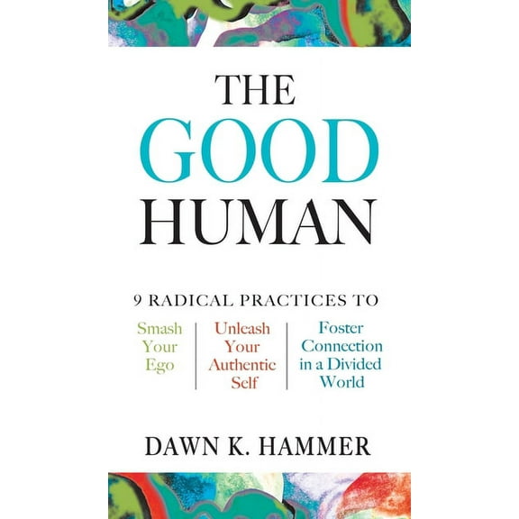 The Good Human: 9 Radical Practices to Smash Your Ego, Unleash Your Authentic Self, and Foster Connection in a Divided W, (Hardcover)