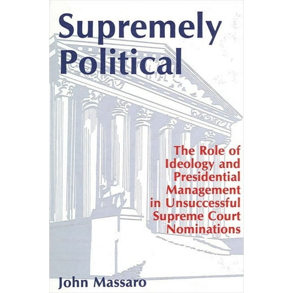 Suny the Presidency: Contemporary Issues Supremely Political: The Role of Ideology and Presidential Management in Unsuccessful Supreme Court Nominations, (Paperback)