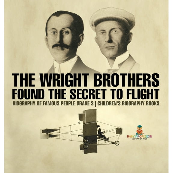 The Wright Brothers Found The Secret To Flight - Biography of Famous People Grade 3 Children's Biography Books, (Hardcover)