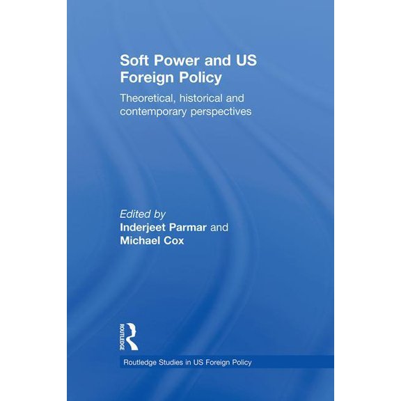 Routledge Studies in Us Foreign Policy Soft Power and Us Foreign Policy: Theoretical, Historical and Contemporary Perspectives, (Hardcover)