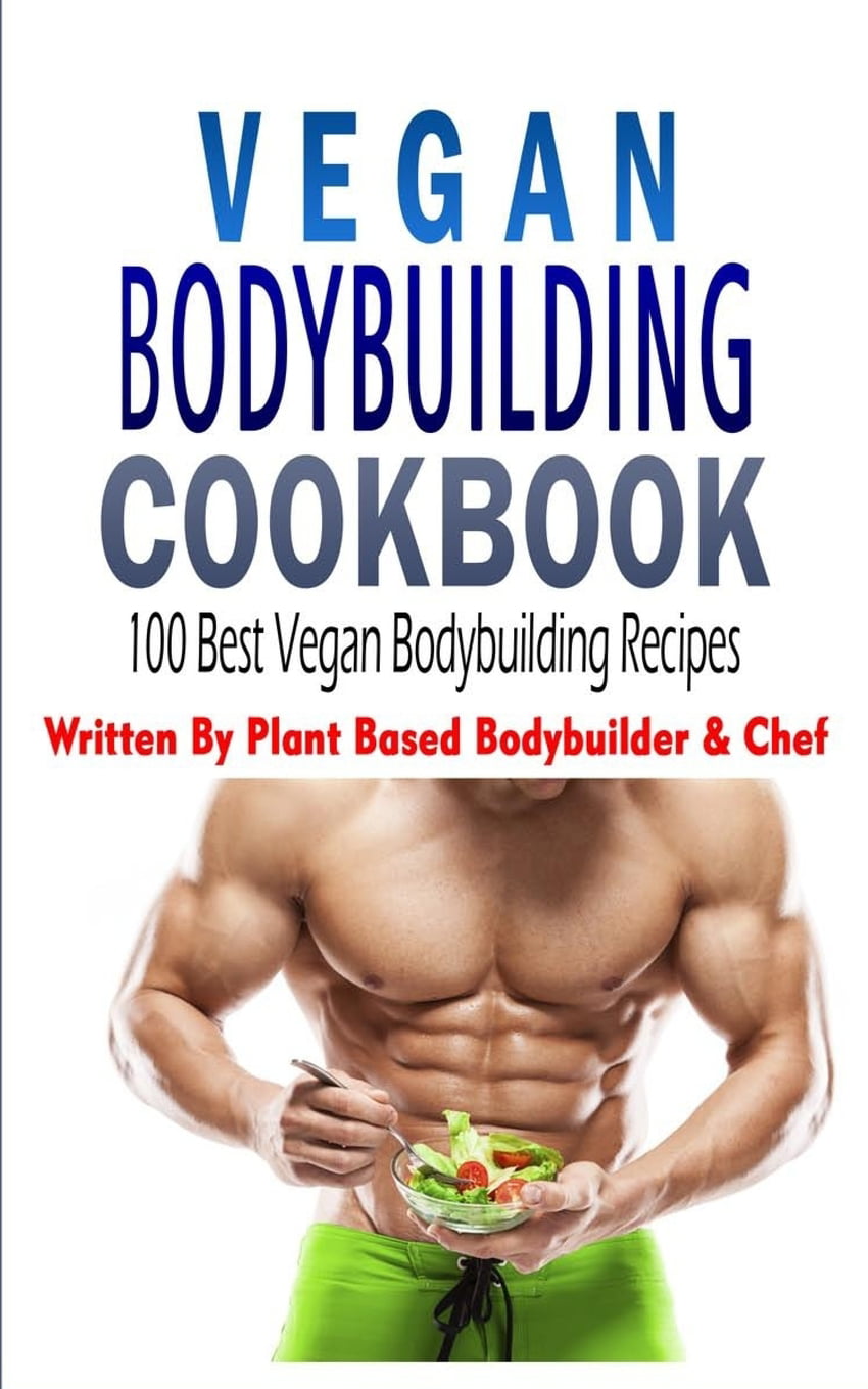 Vegan Bodybuilding Cookbook: 100 Best Vegan Bodybuilding Recipes ...