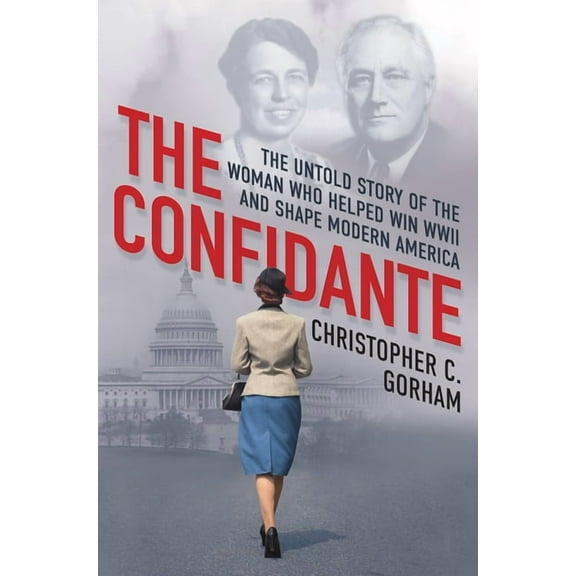 Confidante: The Untold Story of the Woman Who Helped Win WWII and Shape Modern America