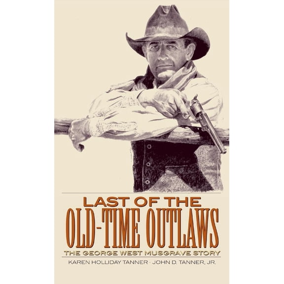 Last of the Old-Time Outlaws: The George West Musgrave Story, (Paperback)