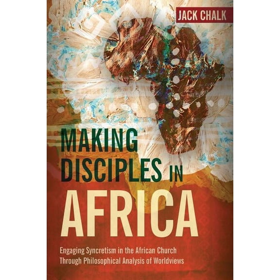 Global Perspective: Making Disciples in Africa: Engaging Syncretism in the African Church Through Philosophical Analysis of Worldviews (Paperback)