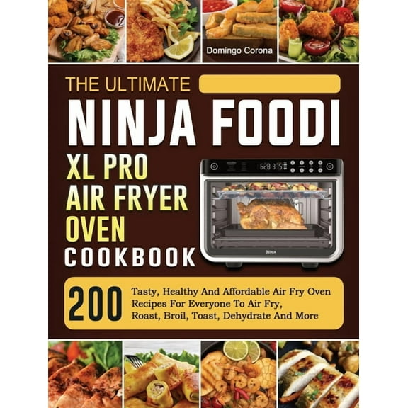 The Ultimate Ninja Foodi XL Pro Air Fryer Oven Cookbook: 200 Tasty, Healthy And Affordable Air Fry Oven Recipes For Ever, (Hardcover)