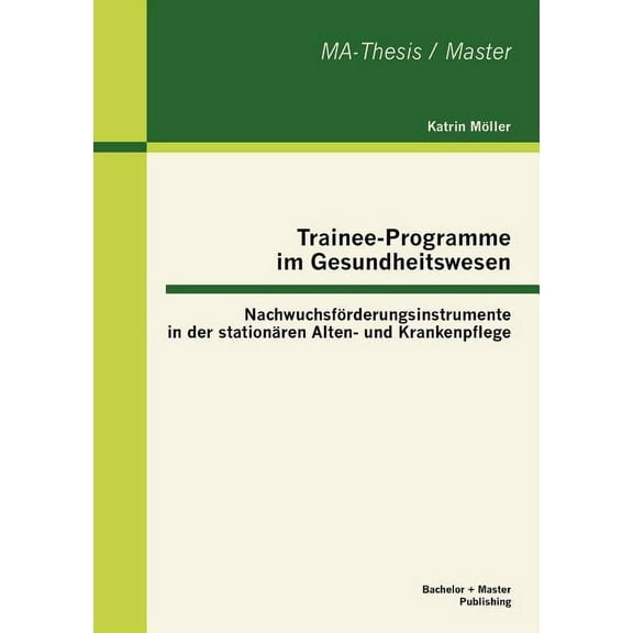 Trainee-Programme im Gesundheitswesen : Nachwuchsförderungsinstrumente in der stationären Alten- und Krankenpflege (Paperback)