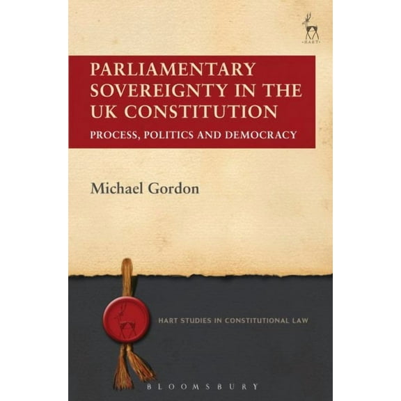 Hart Studies in Constitutional Law: Parliamentary Sovereignty in the UK Constitution: Process, Politics and Democracy (Paperback)