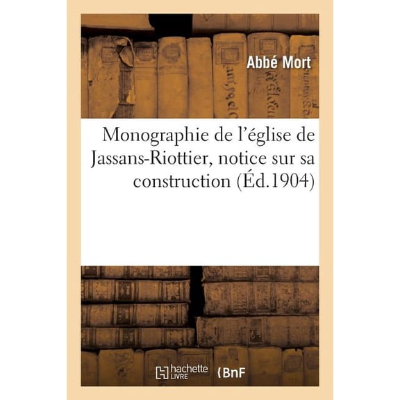 Monographie de l'Église de Jassans-Riottier : Notice Sur Sa Construction, Sa Critique, Au Point de Vue Artistique Et Religieux (Paperback)