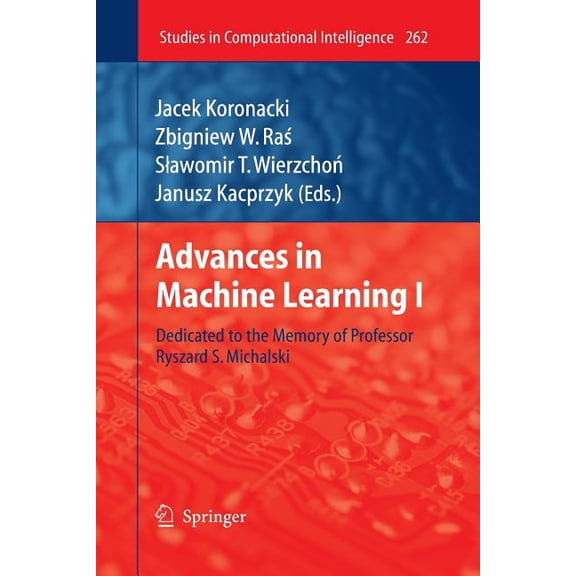 Studies in Computational Intelligence Advances in Machine Learning I: Dedicated to the Memory of Professor Ryszard S. Michalski, Book 262, (Paperback)