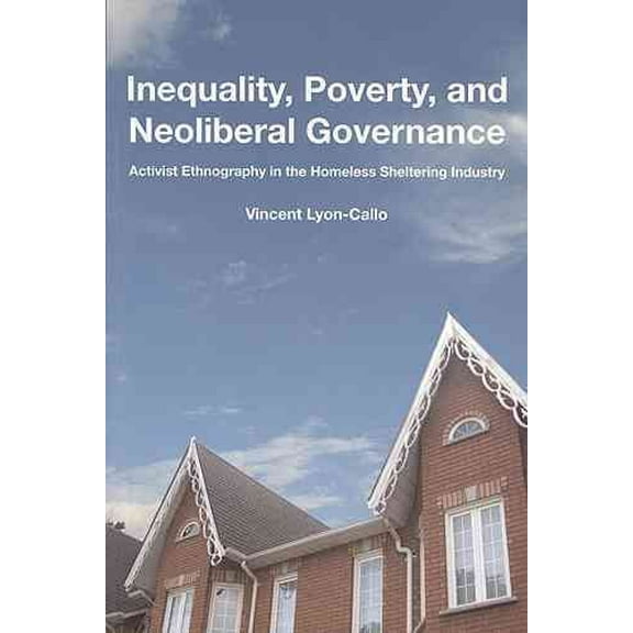 Inequality Poverty and Neoliberal Governance : Activist Ethnography in the Homeless Sheltering Industry