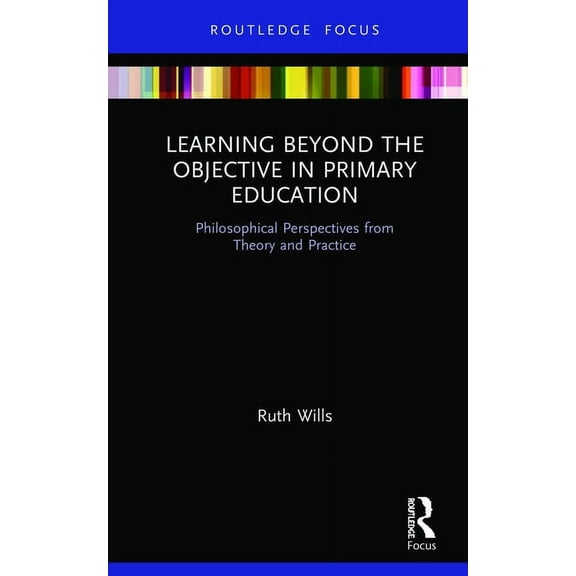 Learning Beyond the Objective in Primary Education: Philosophical Perspectives from Theory and Practice, (Hardcover)