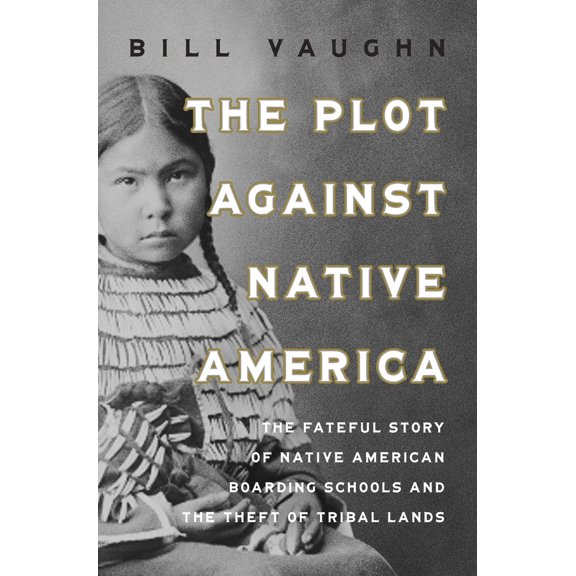Pre-Owned The Plot Against Native America: The Fateful Story of Native American Boarding Schools and the Theft of Tribal Lands (Hardcover) 1639367462 9781639367467