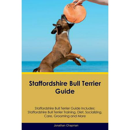 Staffordshire Bull Terrier Guide Staffordshire Bull Terrier Guide Includes : Staffordshire Bull Terrier Training, Diet, Socializing, Care, Grooming, Breeding and (Best Diet For Bull Terrier)