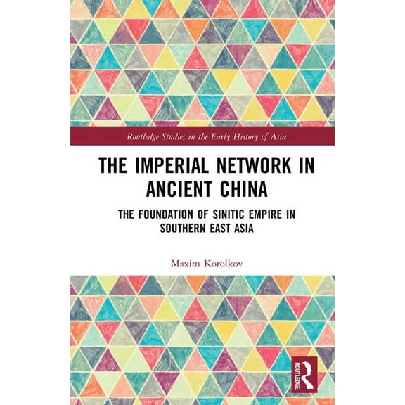 Routledge Studies in the Early History o The Imperial Network in Ancient China: The Foundation of Sinitic Empire in Southern East Asia, (Hardcover)