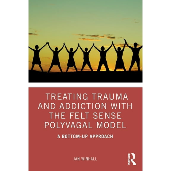 Treating Trauma and Addiction with the Felt Sense Polyvagal Model: A Bottom-Up Approach, (Paperback)