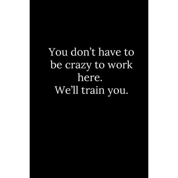 You don't have to be crazy to work here. We'll train you., (Paperback)